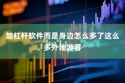 加杠杆软件而是身边怎么多了这么多外地游客