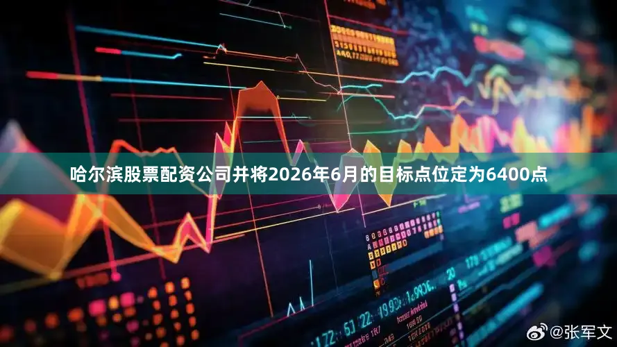 哈尔滨股票配资公司并将2026年6月的目标点位定为6400点