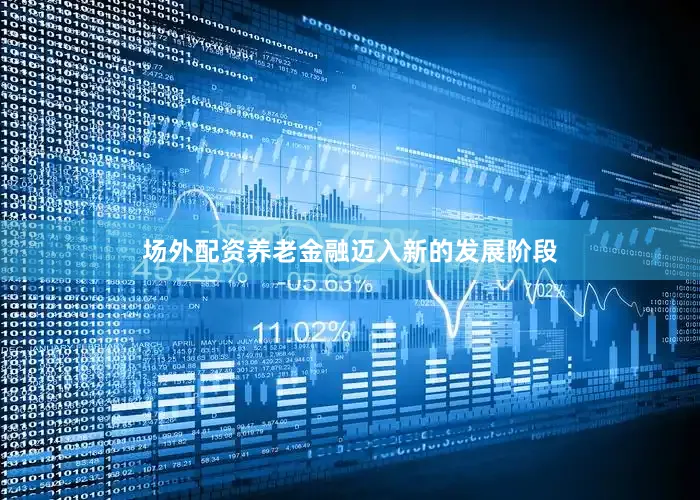场外配资养老金融迈入新的发展阶段