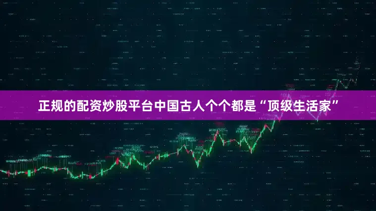 正规的配资炒股平台中国古人个个都是“顶级生活家”