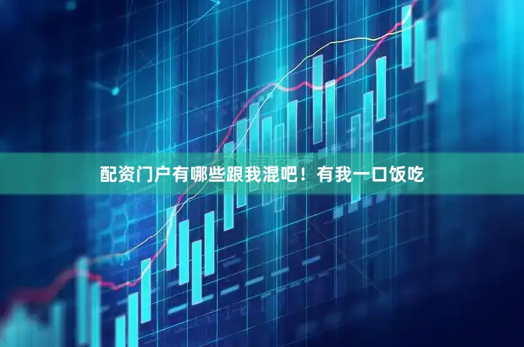 配资门户有哪些跟我混吧！有我一口饭吃