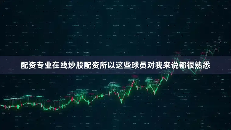 配资专业在线炒股配资所以这些球员对我来说都很熟悉