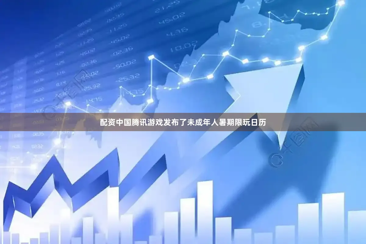 配资中国腾讯游戏发布了未成年人暑期限玩日历