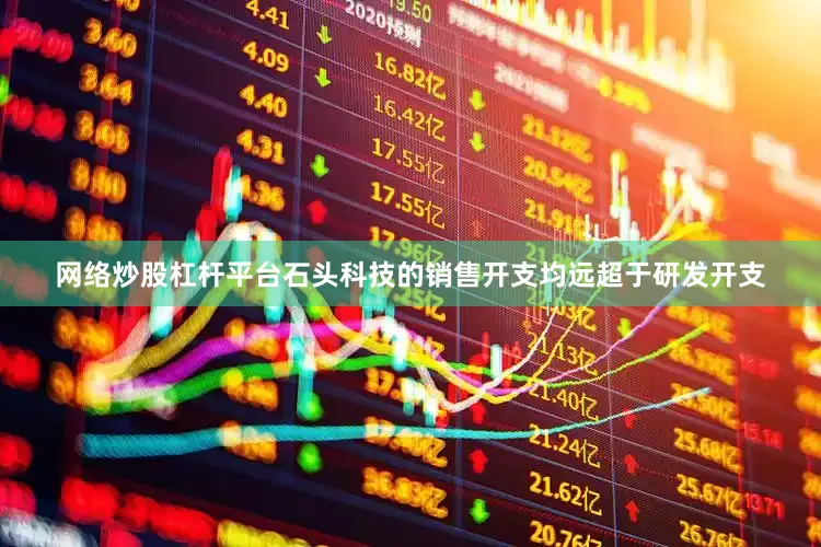 网络炒股杠杆平台石头科技的销售开支均远超于研发开支