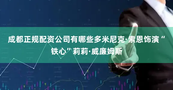 成都正规配资公司有哪些　　多米尼克·索恩饰演“铁心”莉莉·威廉姆斯