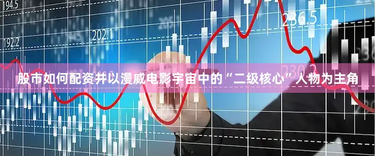 股市如何配资并以漫威电影宇宙中的“二级核心”人物为主角