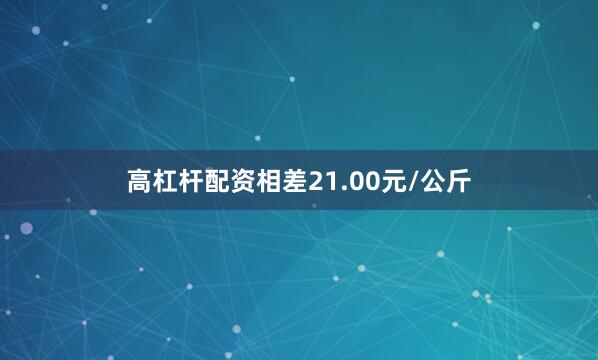 高杠杆配资相差21.00元/公斤