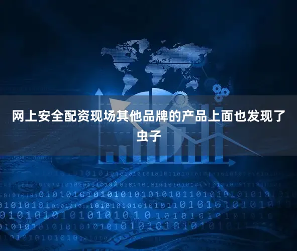网上安全配资现场其他品牌的产品上面也发现了虫子