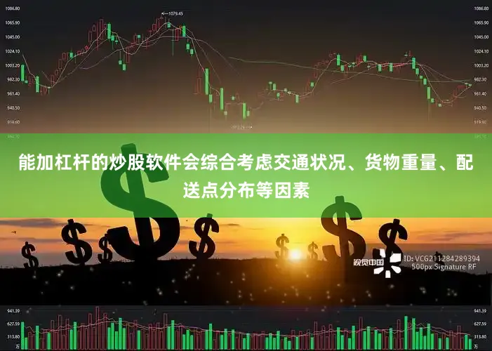 能加杠杆的炒股软件会综合考虑交通状况、货物重量、配送点分布等因素