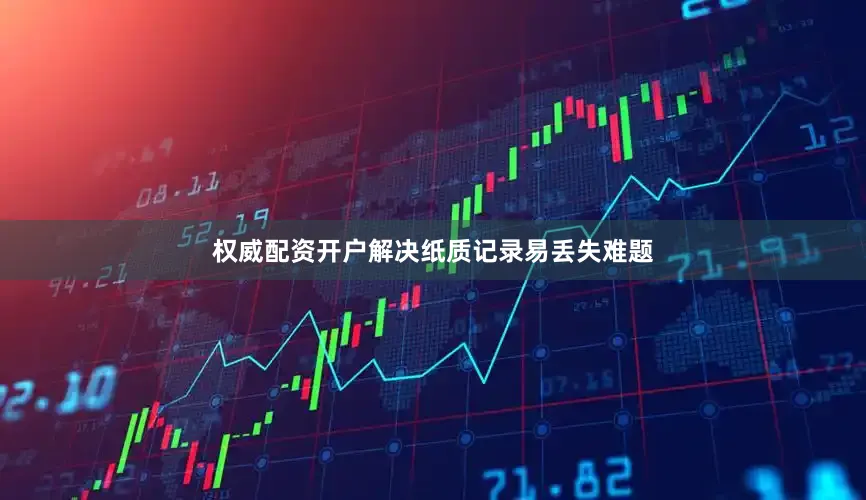 权威配资开户解决纸质记录易丢失难题