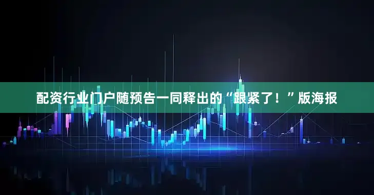 配资行业门户随预告一同释出的“跟紧了！”版海报