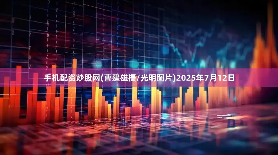 手机配资炒股网(曹建雄摄/光明图片)2025年7月12日
