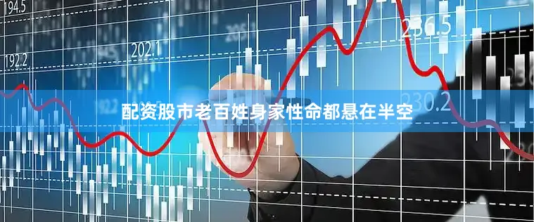 配资股市老百姓身家性命都悬在半空