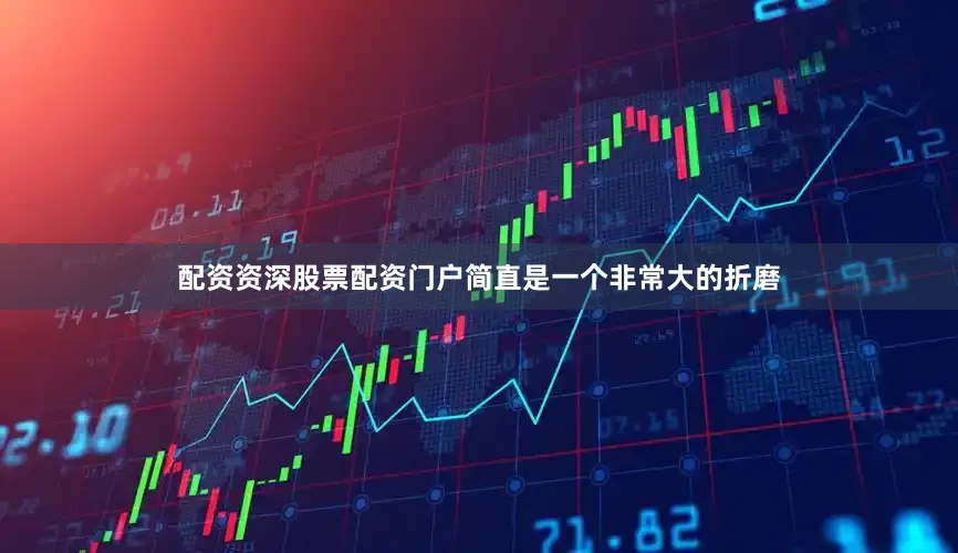 配资资深股票配资门户简直是一个非常大的折磨