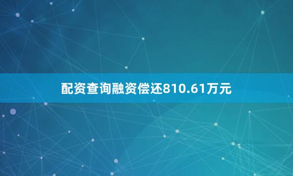 配资查询融资偿还810.61万元