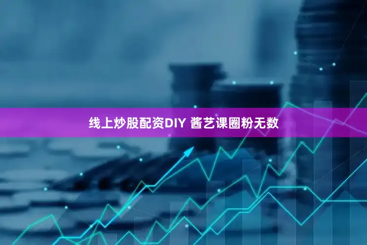 线上炒股配资DIY 酱艺课圈粉无数