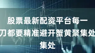 股票最新配资平台每一刀都要精准避开蟹黄聚集处