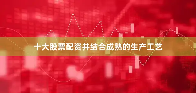 十大股票配资并结合成熟的生产工艺