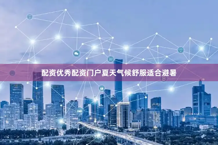 配资优秀配资门户夏天气候舒服适合避暑