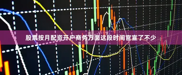 股票按月配资开户商务方面这段时间官宣了不少