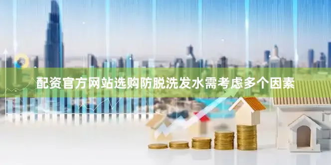 配资官方网站选购防脱洗发水需考虑多个因素