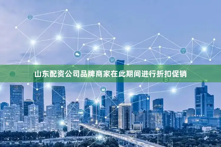 山东配资公司品牌商家在此期间进行折扣促销