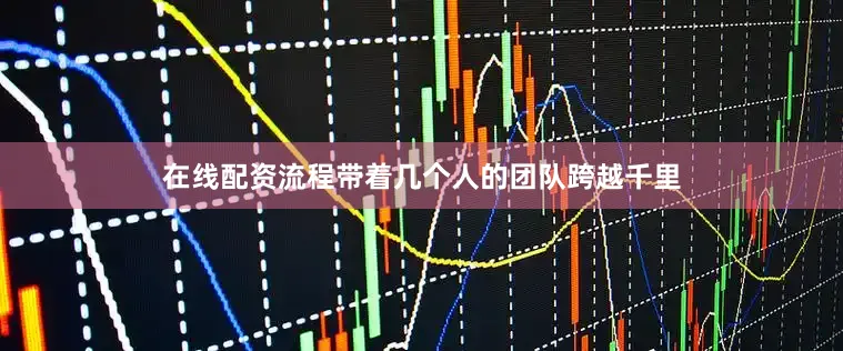 在线配资流程带着几个人的团队跨越千里
