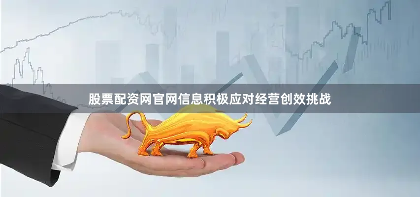 股票配资网官网信息积极应对经营创效挑战