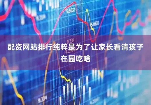 配资网站排行纯粹是为了让家长看清孩子在园吃啥