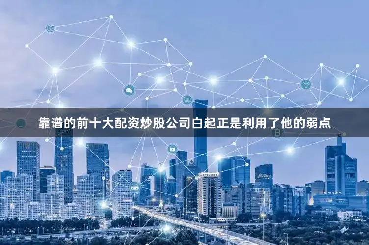 靠谱的前十大配资炒股公司白起正是利用了他的弱点