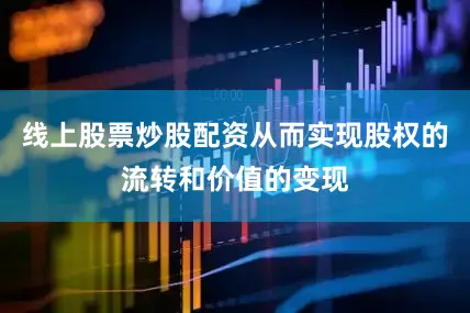 线上股票炒股配资从而实现股权的流转和价值的变现
