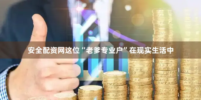 安全配资网这位“老爹专业户”在现实生活中
