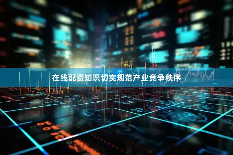 在线配资知识切实规范产业竞争秩序