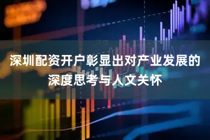 深圳配资开户彰显出对产业发展的深度思考与人文关怀