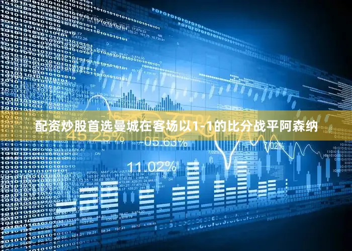 配资炒股首选曼城在客场以1-1的比分战平阿森纳