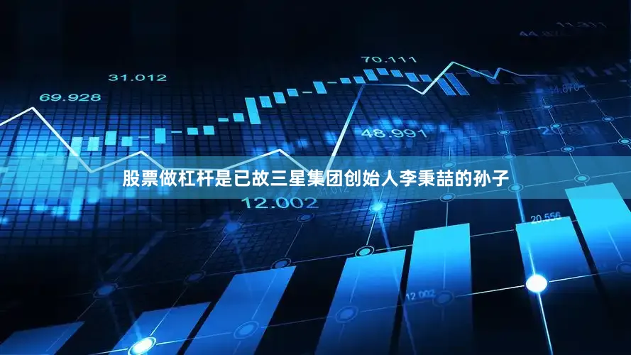 股票做杠杆是已故三星集团创始人李秉喆的孙子