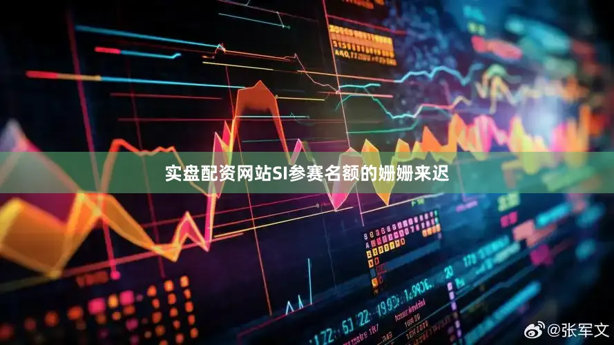 实盘配资网站SI参赛名额的姗姗来迟