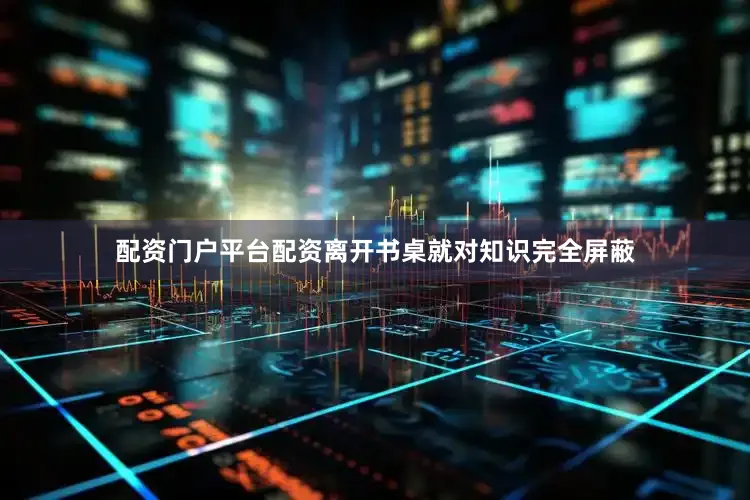 配资门户平台配资离开书桌就对知识完全屏蔽