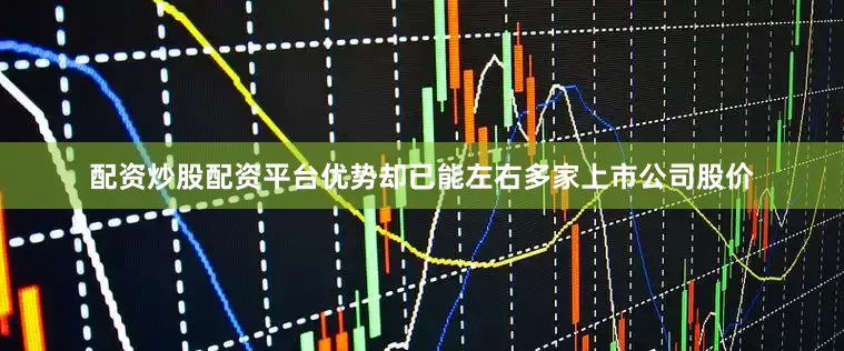 配资炒股配资平台优势却已能左右多家上市公司股价